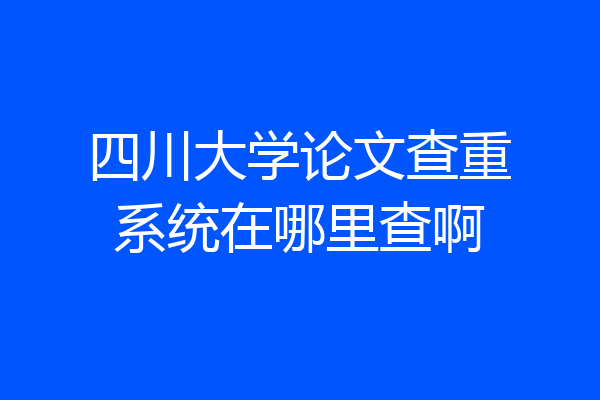 四川大学论文查重系统在哪里查啊