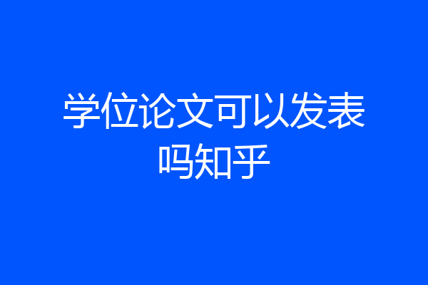 学位论文可以发表吗知乎
