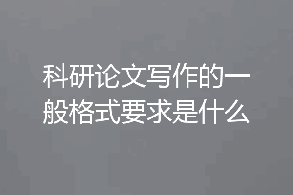 科研论文写作的一般格式要求是什么