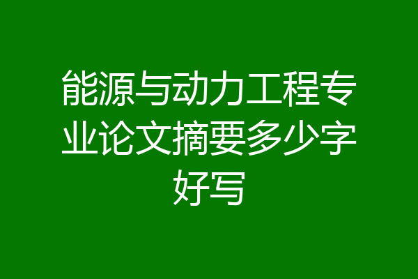 能源与动力工程专业论文摘要多少字好写