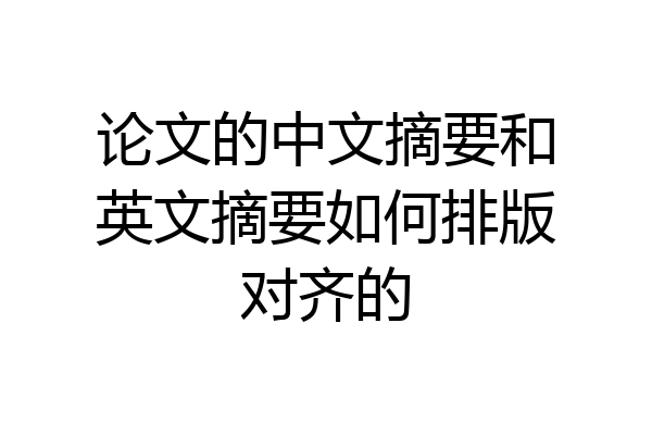 论文的中文摘要和英文摘要如何排版对齐的