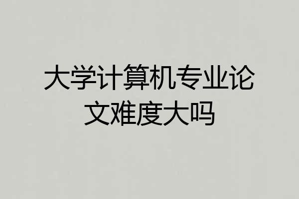 大学计算机专业论文难度大吗