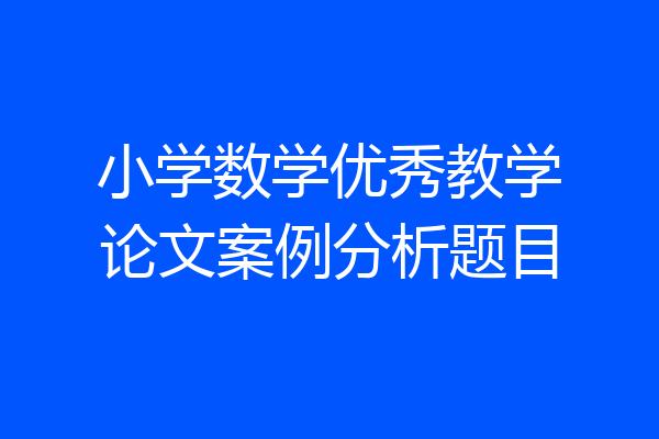 小学数学优秀教学论文案例分析题目