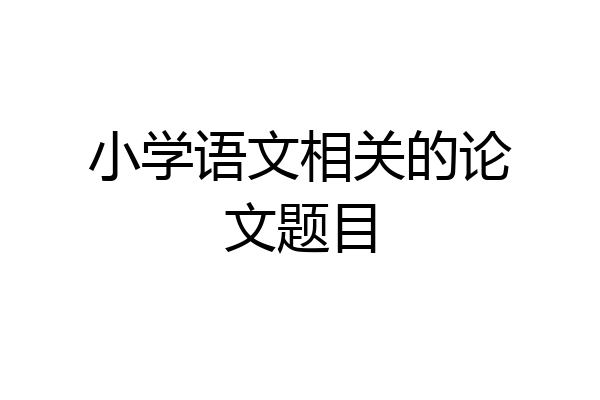 小学语文相关的论文题目