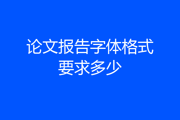 论文报告字体格式要求多少