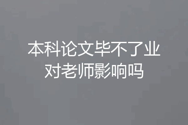 本科论文毕不了业对老师影响吗