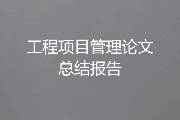 工程项目管理论文总结报告