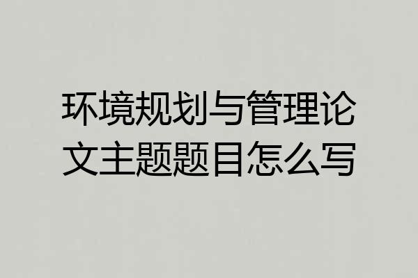 环境规划与管理论文主题题目怎么写