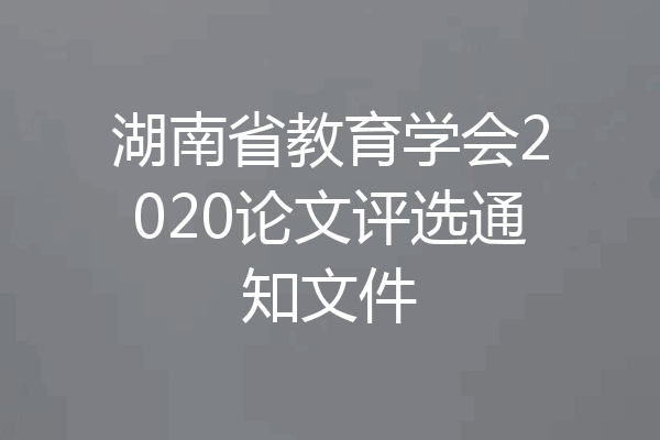 湖南省教育学会2020论文评选通知文件