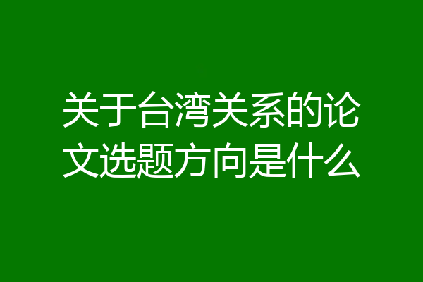 关于台湾关系的论文选题方向是什么