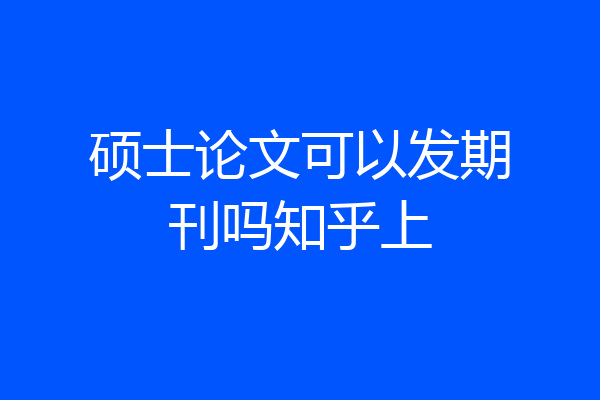 硕士论文可以发期刊吗知乎上