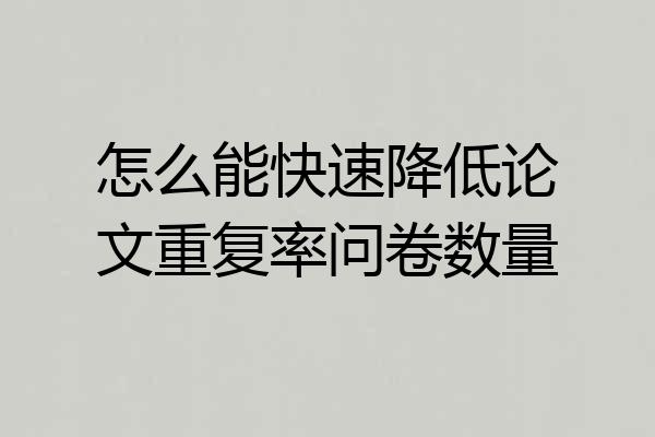 怎么能快速降低论文重复率问卷数量
