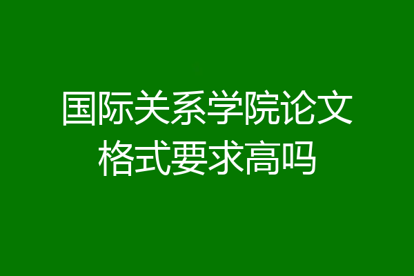 国际关系学院论文格式要求高吗