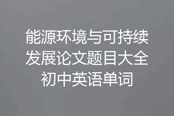 能源环境与可持续发展论文题目大全初中英语单词