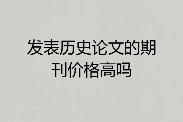 发表历史论文的期刊价格高吗