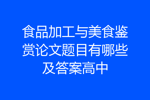 食品加工与美食鉴赏论文题目有哪些及答案高中