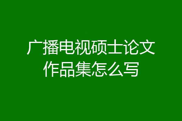 广播电视硕士论文作品集怎么写