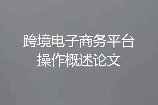 跨境电子商务平台操作概述论文