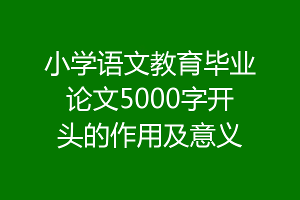 小学语文教育毕业论文5000字开头的作用及意义