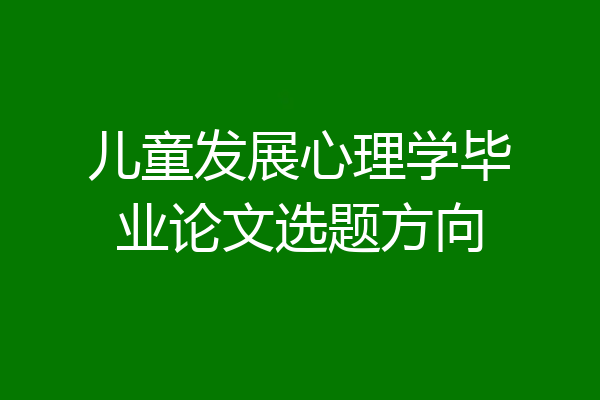 儿童发展心理学毕业论文选题方向