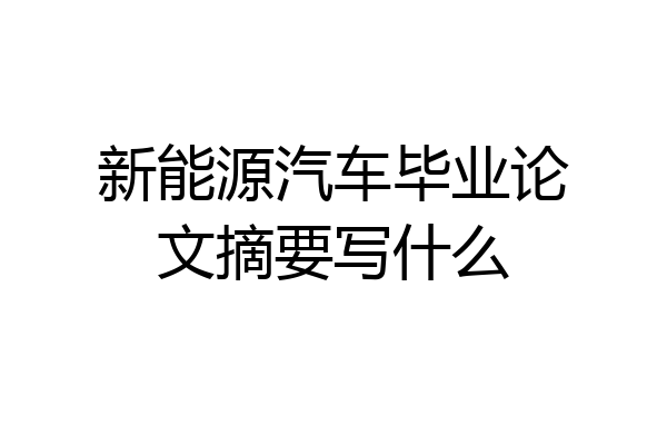 新能源汽车毕业论文摘要写什么