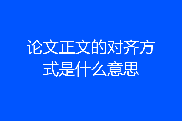 论文正文的对齐方式是什么意思