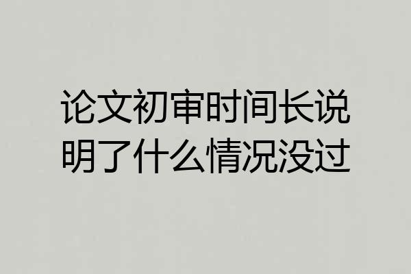 论文初审时间长说明了什么情况没过