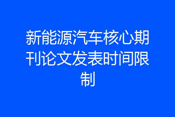 新能源汽车核心期刊论文发表时间限制