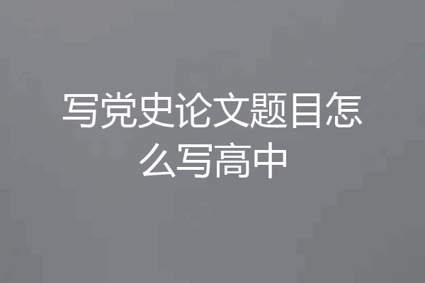 写党史论文题目怎么写高中