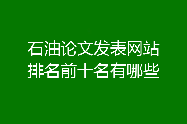 石油论文发表网站排名前十名有哪些