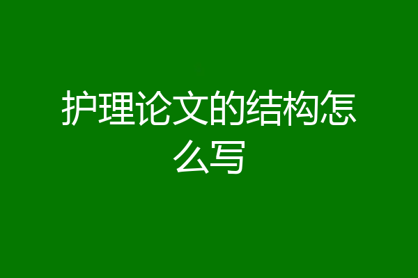 护理论文的结构怎么写
