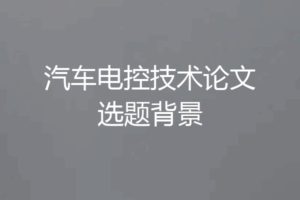 汽车电控技术论文选题背景