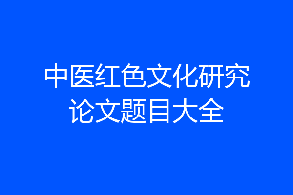 中医红色文化研究论文题目大全