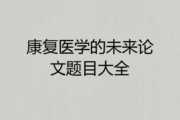 康复医学的未来论文题目大全