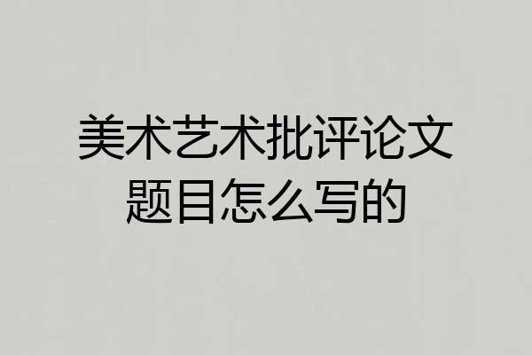 美术艺术批评论文题目怎么写的
