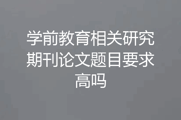 学前教育相关研究期刊论文题目要求高吗