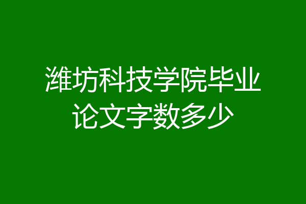 潍坊科技学院毕业论文字数多少