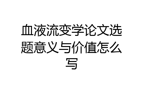 血液流变学论文选题意义与价值怎么写