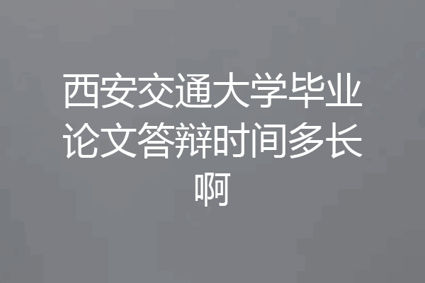 西安交通大学毕业论文答辩时间多长啊