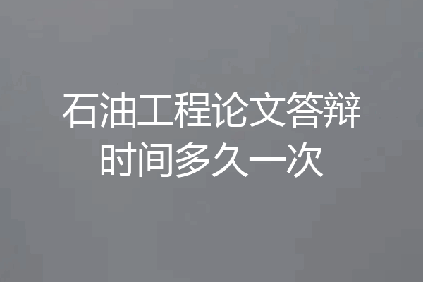 石油工程论文答辩时间多久一次