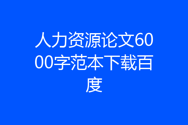 人力资源论文6000字范本下载百度