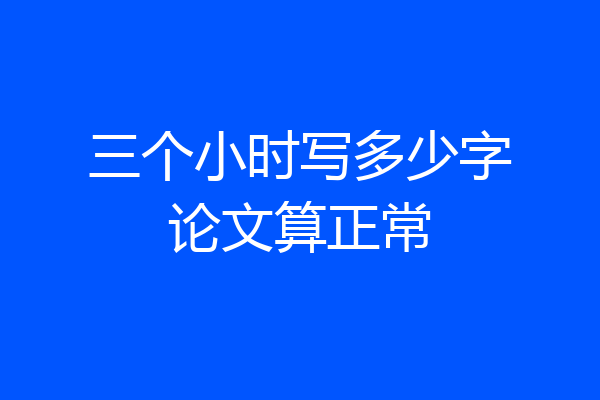 三个小时写多少字论文算正常