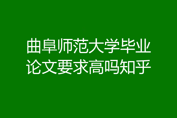 曲阜师范大学毕业论文要求高吗知乎