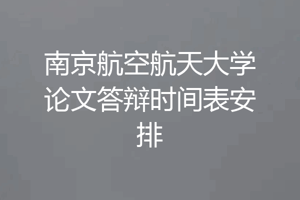 南京航空航天大学论文答辩时间表安排