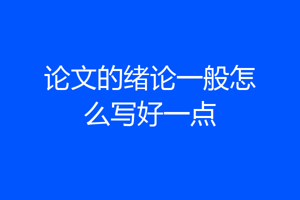 论文的绪论一般怎么写好一点