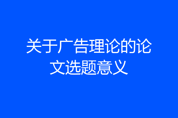 关于广告理论的论文选题意义