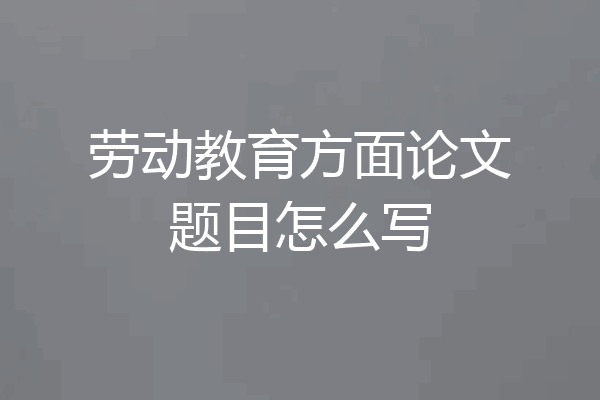 劳动教育方面论文题目怎么写