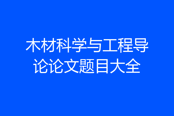 木材科学与工程导论论文题目大全