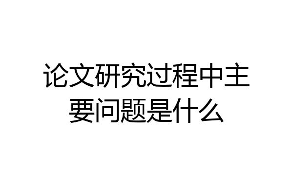论文研究过程中主要问题是什么