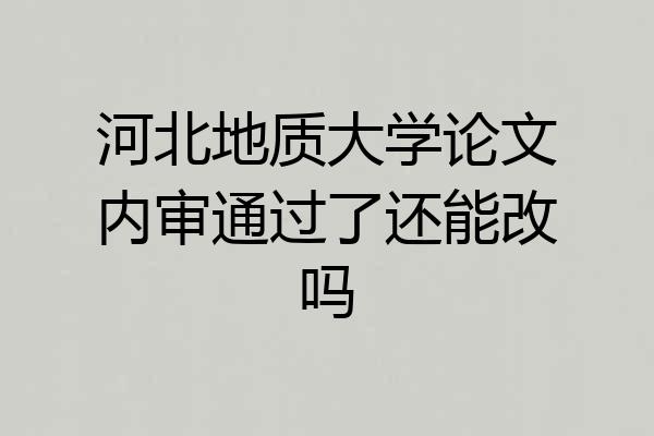 河北地质大学论文内审通过了还能改吗